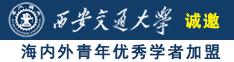 大鸡吧插你逼网站诚邀海内外青年优秀学者加盟西安交通大学